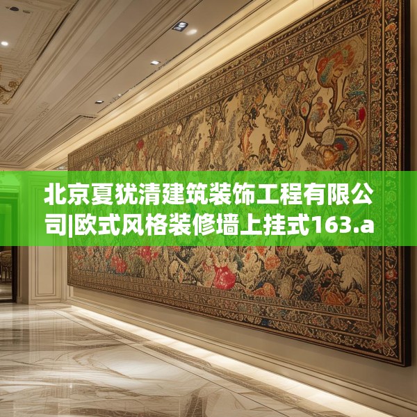 北京夏犹清建筑装饰工程有限公司|欧式风格装修墙上挂式163.a39b40c43fgy.50jhhj