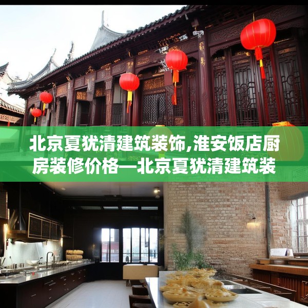 北京夏犹清建筑装饰,淮安饭店厨房装修价格—北京夏犹清建筑装饰530.a406b407c410fgy.417wew