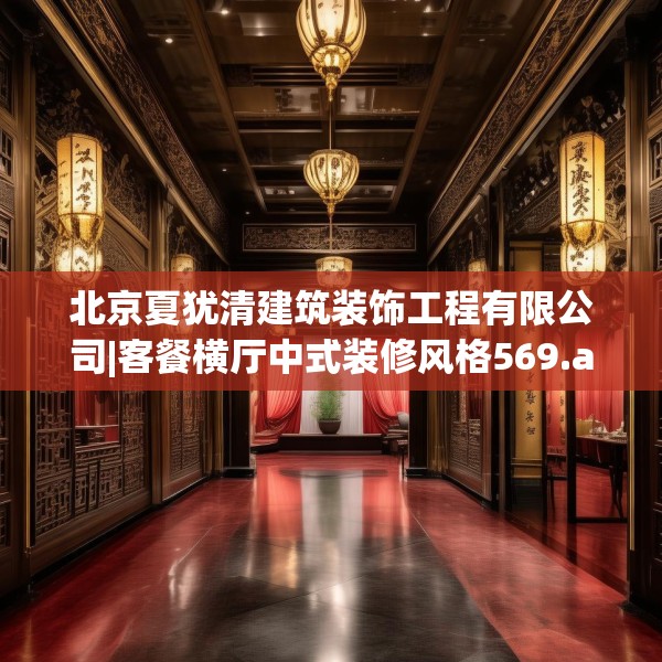 北京夏犹清建筑装饰工程有限公司|客餐横厅中式装修风格569.a445b446c449fgy.456cvcx