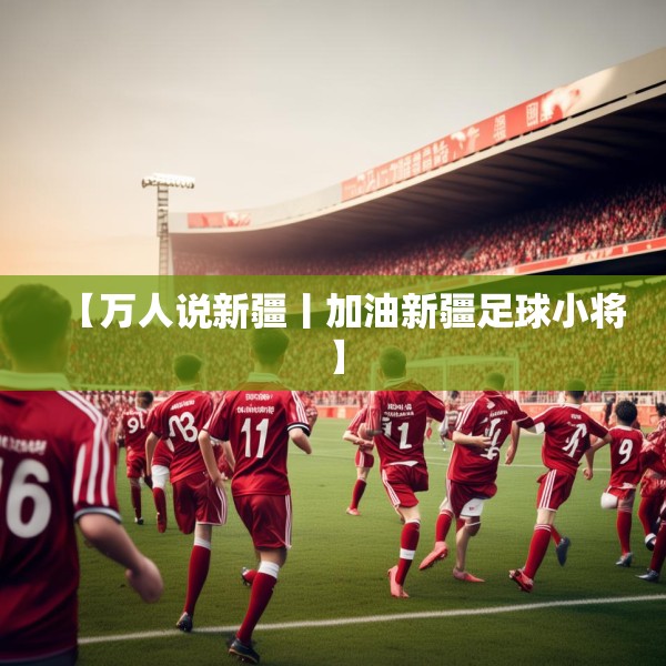 【万人说新疆丨加油新疆足球小将】