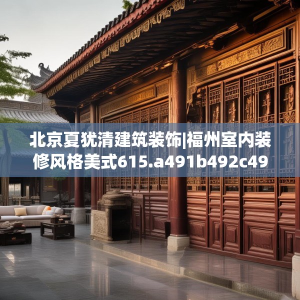北京夏犹清建筑装饰|福州室内装修风格美式615.a491b492c495fgy.502uyk