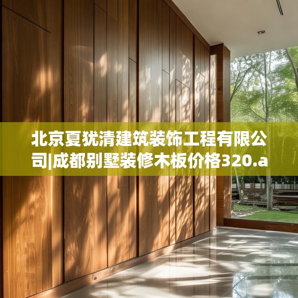 北京夏犹清建筑装饰工程有限公司|成都别墅装修木板价格320.a196b197c200fgy.207xczxv