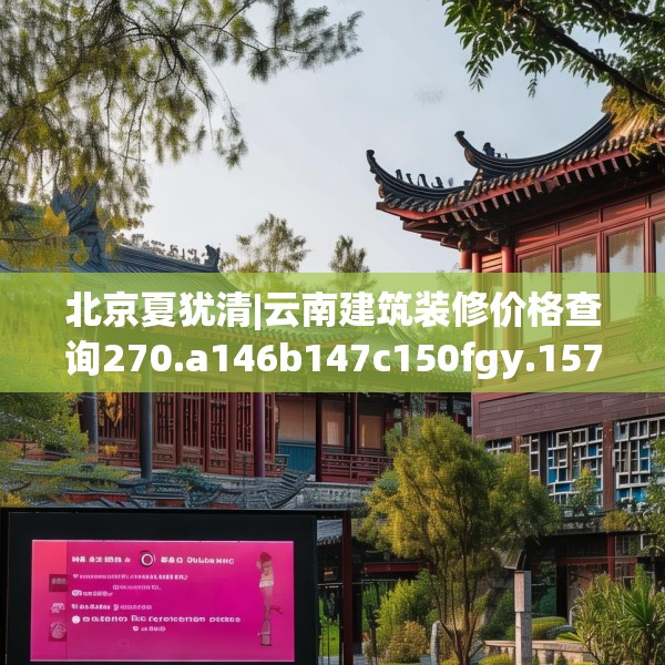 北京夏犹清|云南建筑装修价格查询270.a146b147c150fgy.157nbn