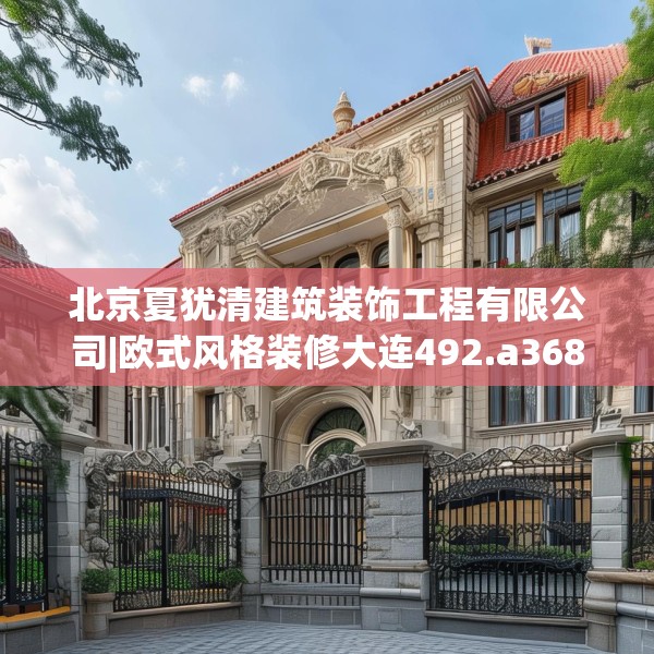 北京夏犹清建筑装饰工程有限公司|欧式风格装修大连492.a368b369c372fgy.379dsfds