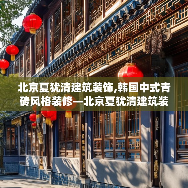 北京夏犹清建筑装饰,韩国中式青砖风格装修—北京夏犹清建筑装饰403.a279b280c283fgy.290fdsfds