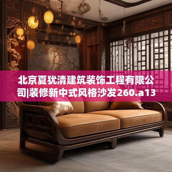 北京夏犹清建筑装饰工程有限公司|装修新中式风格沙发260.a136b137c140fgy.147wew