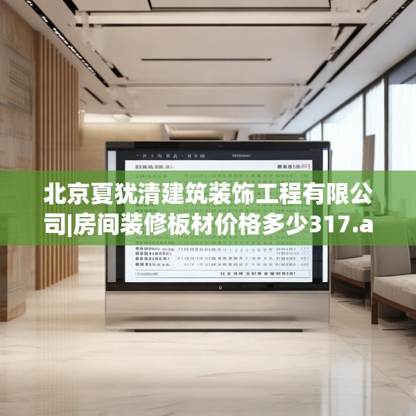 北京夏犹清建筑装饰工程有限公司|房间装修板材价格多少317.a193b194c197fgy.204cvcx