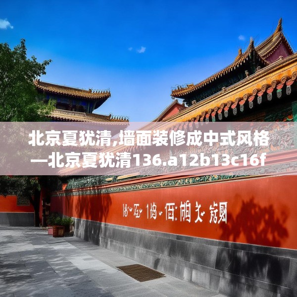 北京夏犹清,墙面装修成中式风格—北京夏犹清136.a12b13c16fgy.23sdA