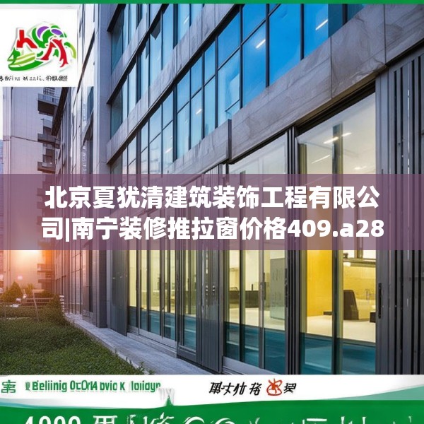 北京夏犹清建筑装饰工程有限公司|南宁装修推拉窗价格409.a285b286c289fgy.296poiy