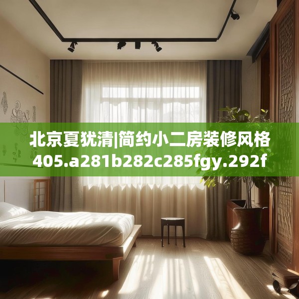 北京夏犹清|简约小二房装修风格405.a281b282c285fgy.292fghfd
