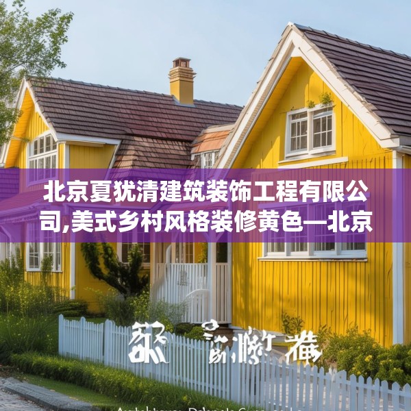 北京夏犹清建筑装饰工程有限公司,美式乡村风格装修黄色—北京夏犹清建筑装饰工程有限公司307.a183b184c187fgy.194jhhj