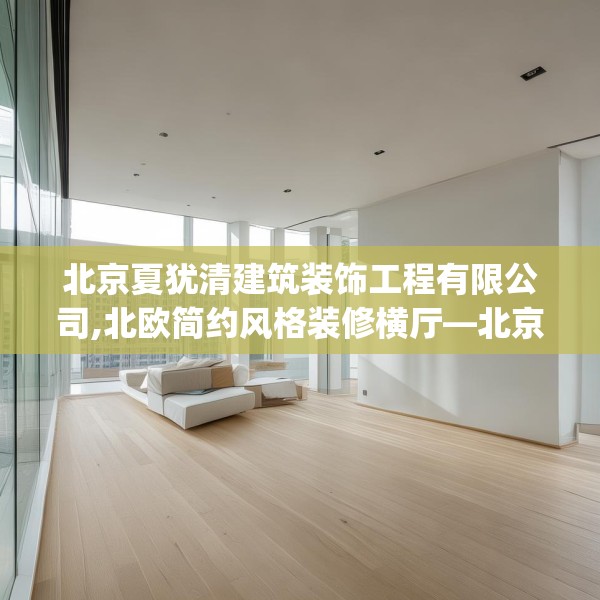 北京夏犹清建筑装饰工程有限公司,北欧简约风格装修横厅—北京夏犹清建筑装饰工程有限公司180.a56b57c60fgy.67nbn