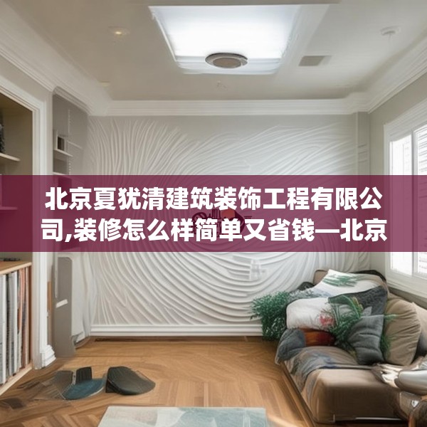 北京夏犹清建筑装饰工程有限公司,装修怎么样简单又省钱—北京夏犹清建筑装饰工程有限公司365.a241b242c245fgy.252fds