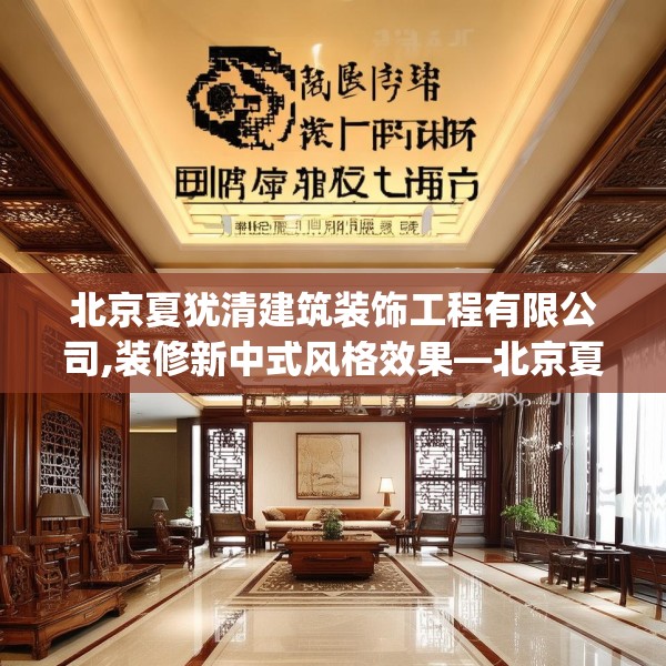 北京夏犹清建筑装饰工程有限公司,装修新中式风格效果—北京夏犹清建筑装饰工程有限公司569.a445b446c449fgy.456cvcx