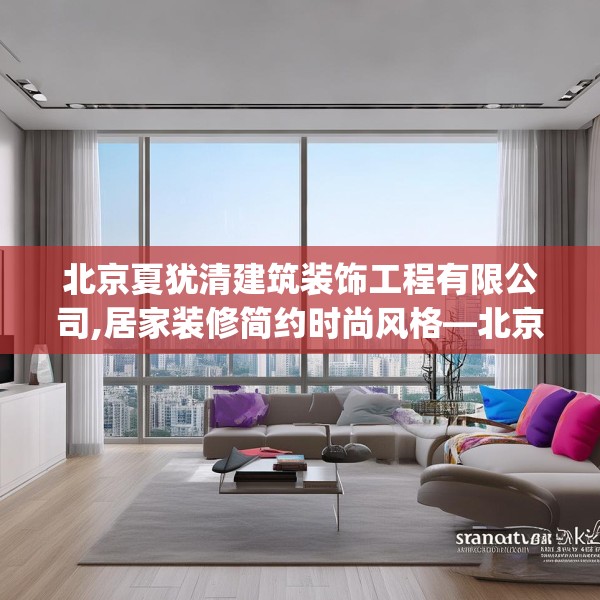 北京夏犹清建筑装饰工程有限公司,居家装修简约时尚风格—北京夏犹清建筑装饰工程有限公司274.a150b151c154fgy.161htyj