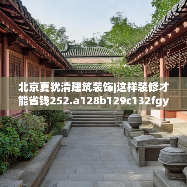 北京夏犹清建筑装饰|这样装修才能省钱252.a128b129c132fgy.139nbn
