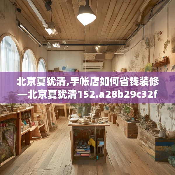 北京夏犹清,手帐店如何省钱装修—北京夏犹清152.a28b29c32fgy.39wew