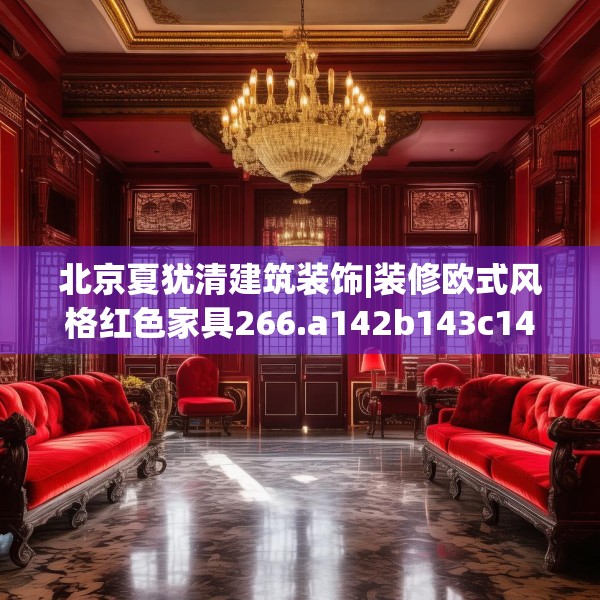 北京夏犹清建筑装饰|装修欧式风格红色家具266.a142b143c146fgy.153xczxv