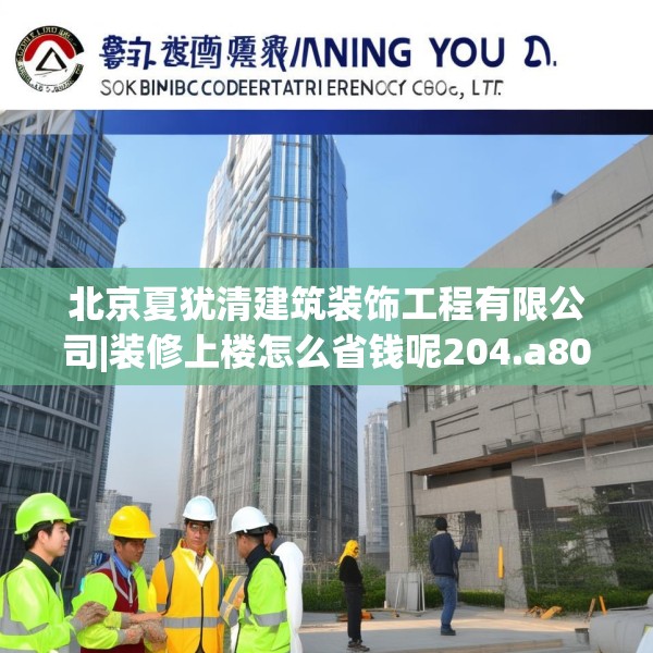 北京夏犹清建筑装饰工程有限公司|装修上楼怎么省钱呢204.a80b81c84fgy.91dsfds