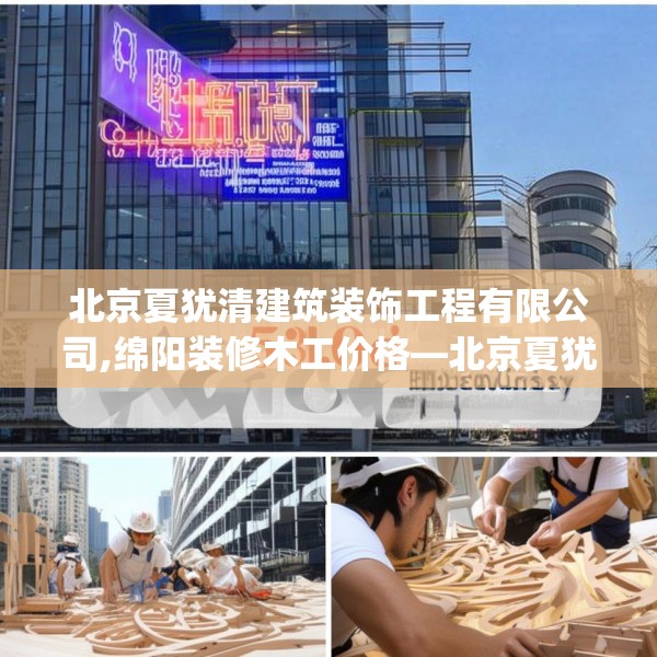 北京夏犹清建筑装饰工程有限公司,绵阳装修木工价格—北京夏犹清建筑装饰工程有限公司520.a396b397c400fgy.407dewqe