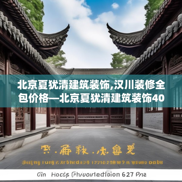 北京夏犹清建筑装饰,汉川装修全包价格—北京夏犹清建筑装饰408.a284b285c288fgy.295lkjl