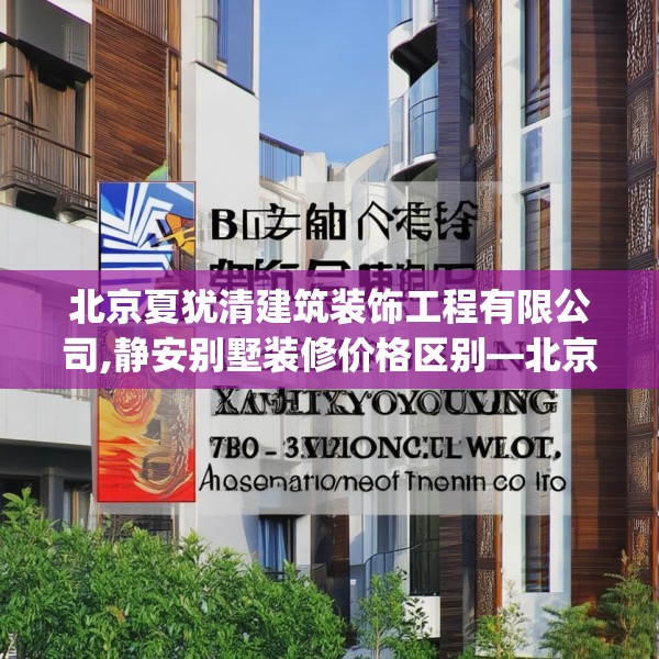 北京夏犹清建筑装饰工程有限公司,静安别墅装修价格区别—北京夏犹清建筑装饰工程有限公司222.a98b99c102fgy.109dsfds