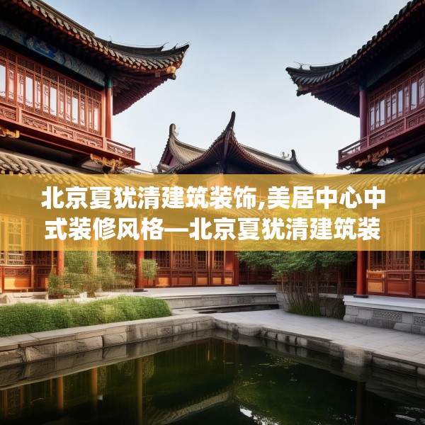 北京夏犹清建筑装饰,美居中心中式装修风格—北京夏犹清建筑装饰397.a273b274c277fgy.284jhhj