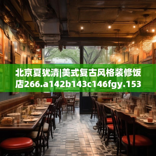 北京夏犹清|美式复古风格装修饭店266.a142b143c146fgy.153xczxv