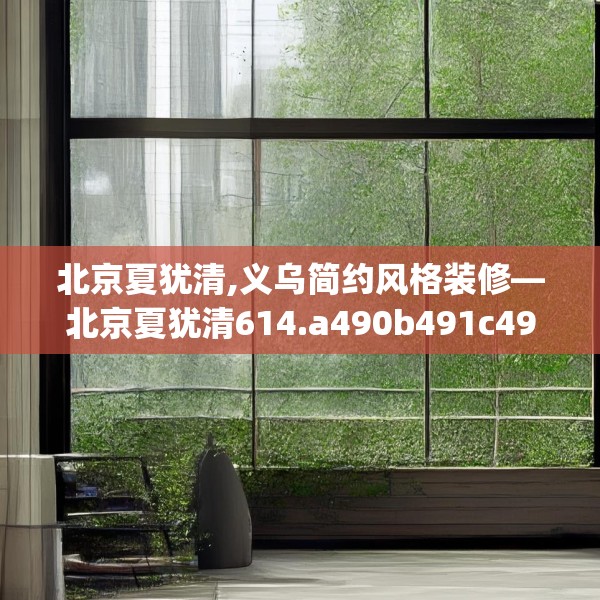 北京夏犹清,义乌简约风格装修—北京夏犹清614.a490b491c494fgy.50176657