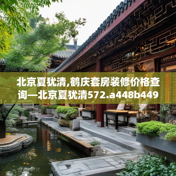 北京夏犹清,鹤庆套房装修价格查询—北京夏犹清572.a448b449c452fgy.459xczxv