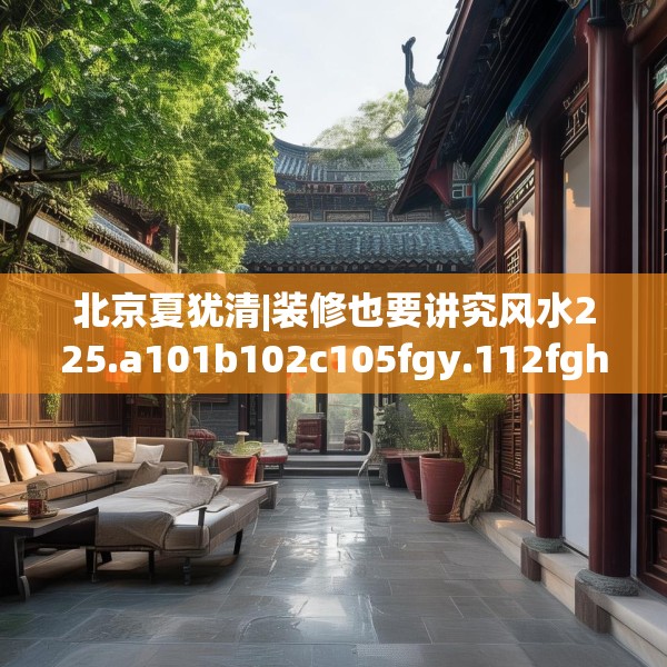 北京夏犹清|装修也要讲究风水225.a101b102c105fgy.112fghfd