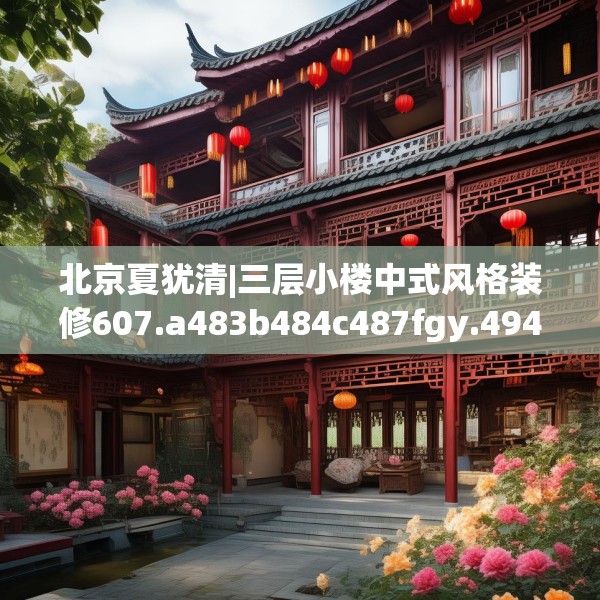 北京夏犹清|三层小楼中式风格装修607.a483b484c487fgy.494poiy