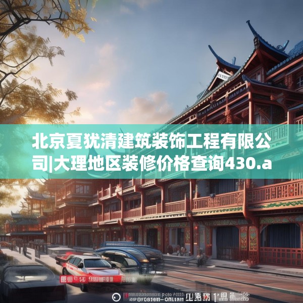 北京夏犹清建筑装饰工程有限公司|大理地区装修价格查询430.a306b307c310fgy.317dewqe