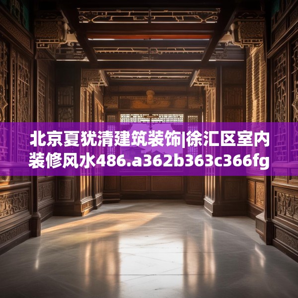 北京夏犹清建筑装饰|徐汇区室内装修风水486.a362b363c366fgy.373nbn