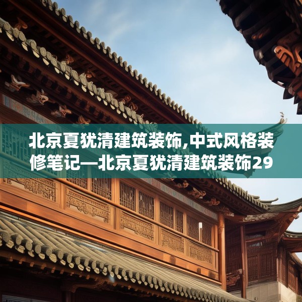 北京夏犹清建筑装饰,中式风格装修笔记—北京夏犹清建筑装饰290.a166b167c170fgy.17776675