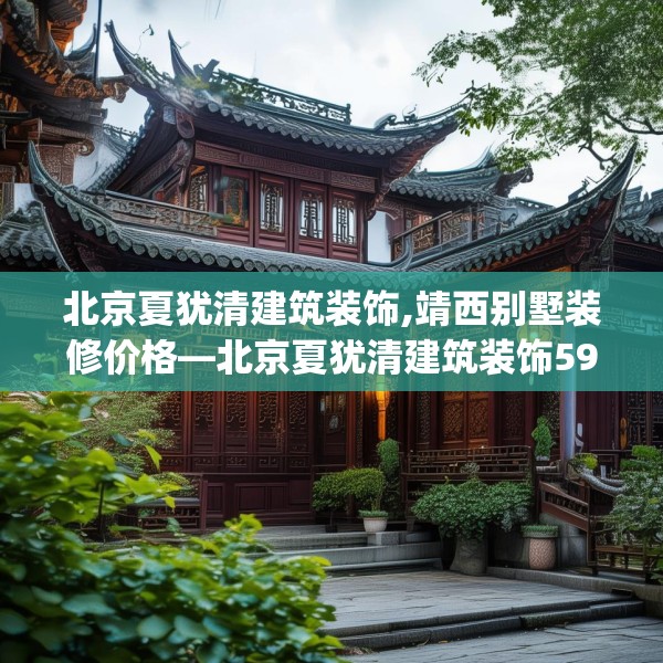 北京夏犹清建筑装饰,靖西别墅装修价格—北京夏犹清建筑装饰592.a468b469c472fgy.479dewqe
