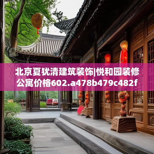 北京夏犹清建筑装饰|悦和园装修公寓价格602.a478b479c482fgy.489wew