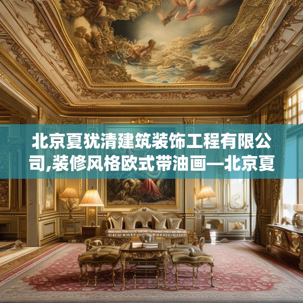 北京夏犹清建筑装饰工程有限公司,装修风格欧式带油画—北京夏犹清建筑装饰工程有限公司506.a382b383c386fgy.39376663