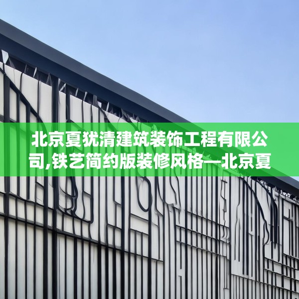 北京夏犹清建筑装饰工程有限公司,铁艺简约版装修风格—北京夏犹清建筑装饰工程有限公司351.a227b228c231fgy.238fghfd