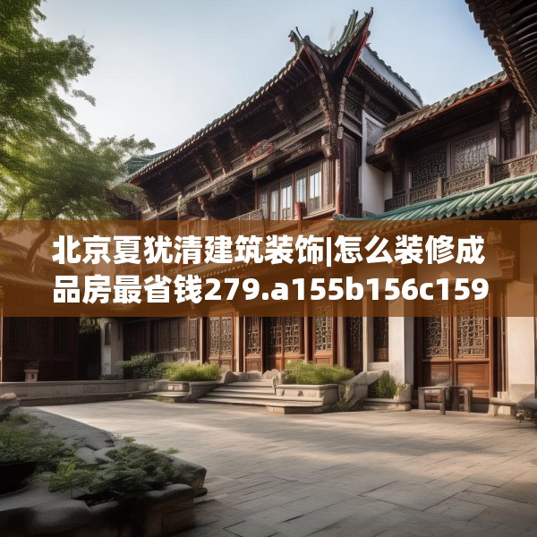 北京夏犹清建筑装饰|怎么装修成品房最省钱279.a155b156c159fgy.166fghfd