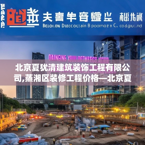 北京夏犹清建筑装饰工程有限公司,蒸湘区装修工程价格—北京夏犹清建筑装饰工程有限公司313.a189b190c193fgy.200fdsfds