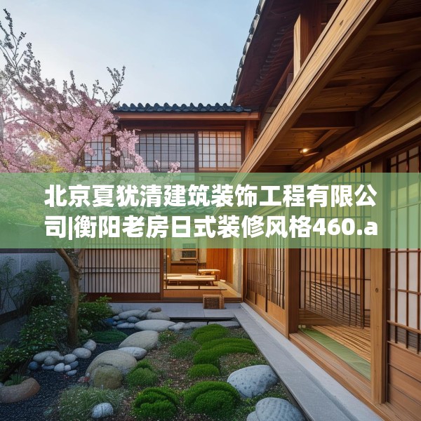 北京夏犹清建筑装饰工程有限公司|衡阳老房日式装修风格460.a336b337c340fgy.347sdA