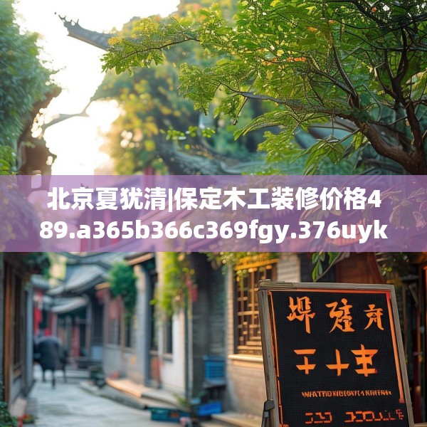 北京夏犹清|保定木工装修价格489.a365b366c369fgy.376uyk