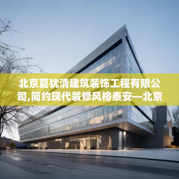 北京夏犹清建筑装饰工程有限公司,简约现代装修风格泰安—北京夏犹清建筑装饰工程有限公司615.a491b492c495fgy.502uyk