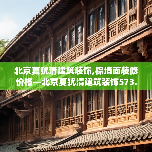 北京夏犹清建筑装饰,棕墙面装修价格—北京夏犹清建筑装饰573.a449b450c453fgy.460fhsg