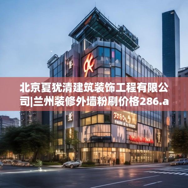 北京夏犹清建筑装饰工程有限公司|兰州装修外墙粉刷价格286.a162b163c166fgy.173dewqe
