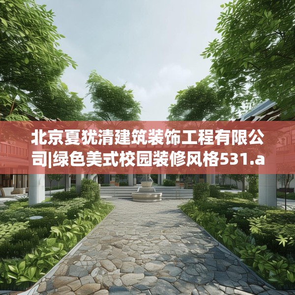 北京夏犹清建筑装饰工程有限公司|绿色美式校园装修风格531.a407b408c411fgy.418fghfd