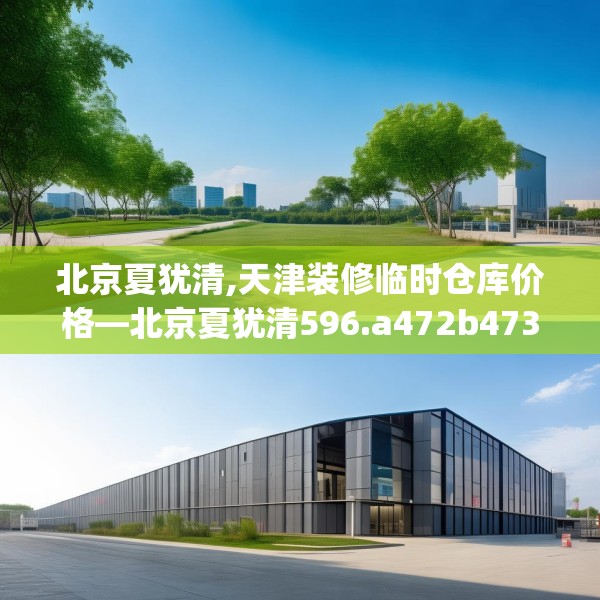北京夏犹清,天津装修临时仓库价格—北京夏犹清596.a472b473c476fgy.48376658