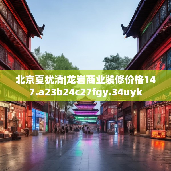 北京夏犹清|龙岩商业装修价格147.a23b24c27fgy.34uyk