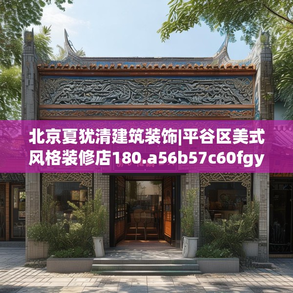 北京夏犹清建筑装饰|平谷区美式风格装修店180.a56b57c60fgy.67nbn